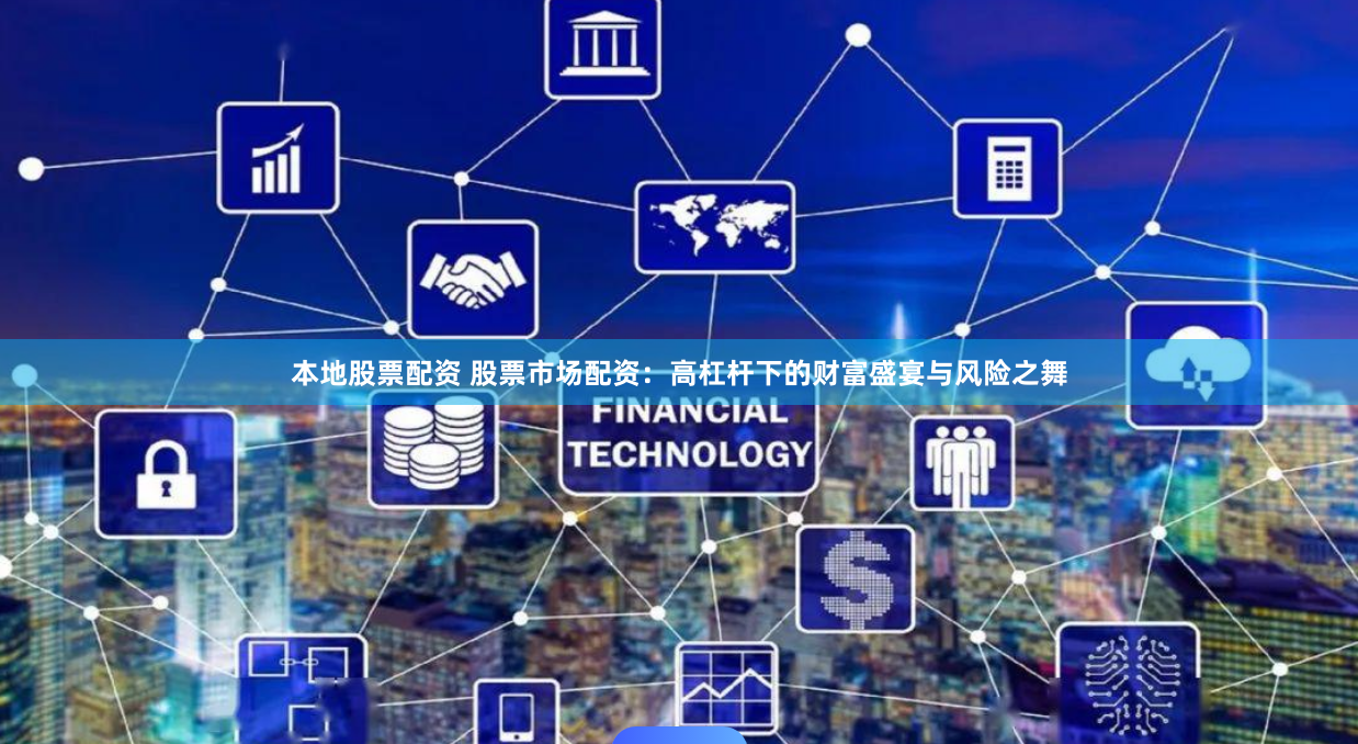 本地股票配资 股票市场配资：高杠杆下的财富盛宴与风险之舞