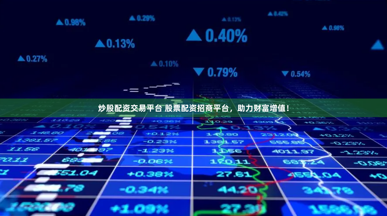 炒股配资交易平台 股票配资招商平台，助力财富增值！