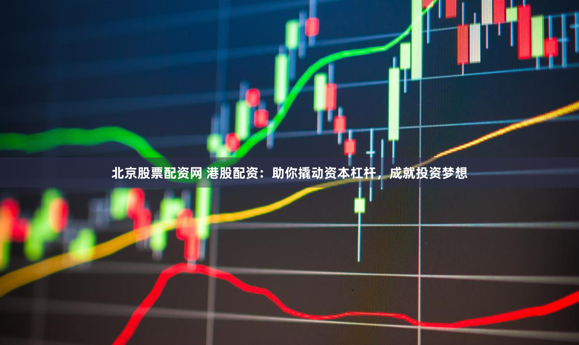 北京股票配资网 港股配资：助你撬动资本杠杆，成就投资梦想