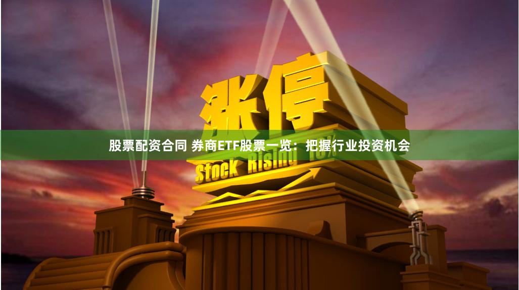 股票配资合同 券商ETF股票一览：把握行业投资机会