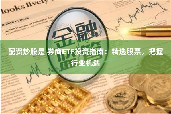 配资炒股是 券商ETF投资指南：精选股票，把握行业机遇
