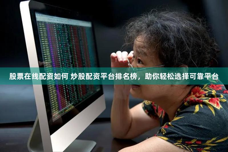 股票在线配资如何 炒股配资平台排名榜，助你轻松选择可靠平台
