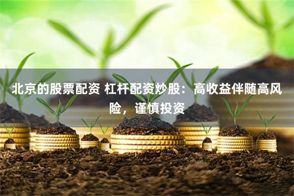 北京的股票配资 杠杆配资炒股：高收益伴随高风险，谨慎投资