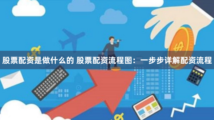 股票配资是做什么的 股票配资流程图：一步步详解配资流程