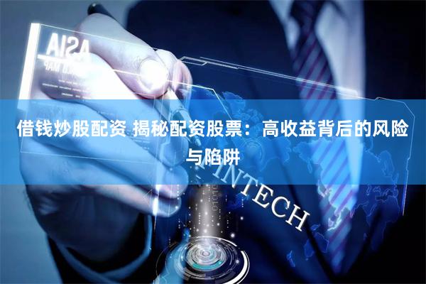 借钱炒股配资 揭秘配资股票：高收益背后的风险与陷阱