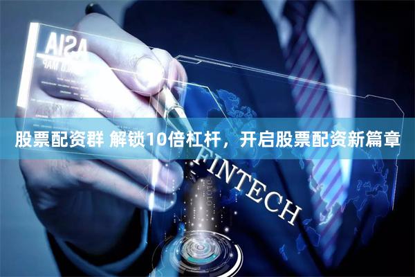 股票配资群 解锁10倍杠杆，开启股票配资新篇章