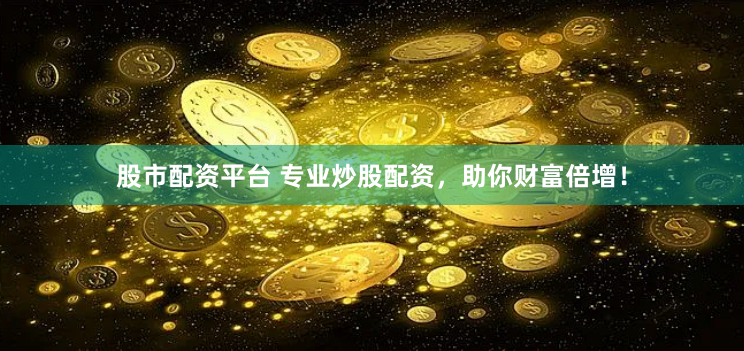 股市配资平台 专业炒股配资，助你财富倍增！