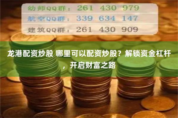 龙港配资炒股 哪里可以配资炒股？解锁资金杠杆，开启财富之路