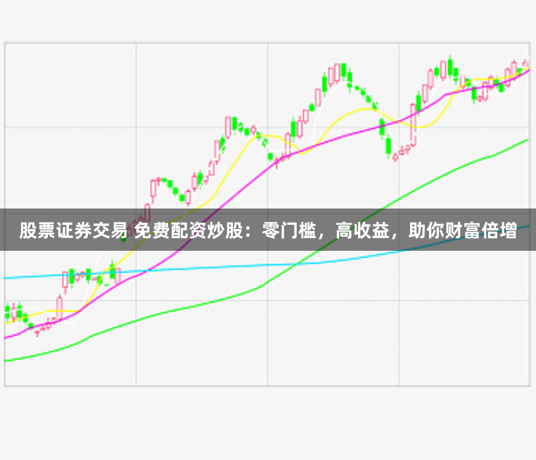 股票证券交易 免费配资炒股：零门槛，高收益，助你财富倍增