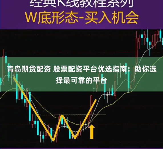 青岛期货配资 股票配资平台优选指南：助你选择最可靠的平台