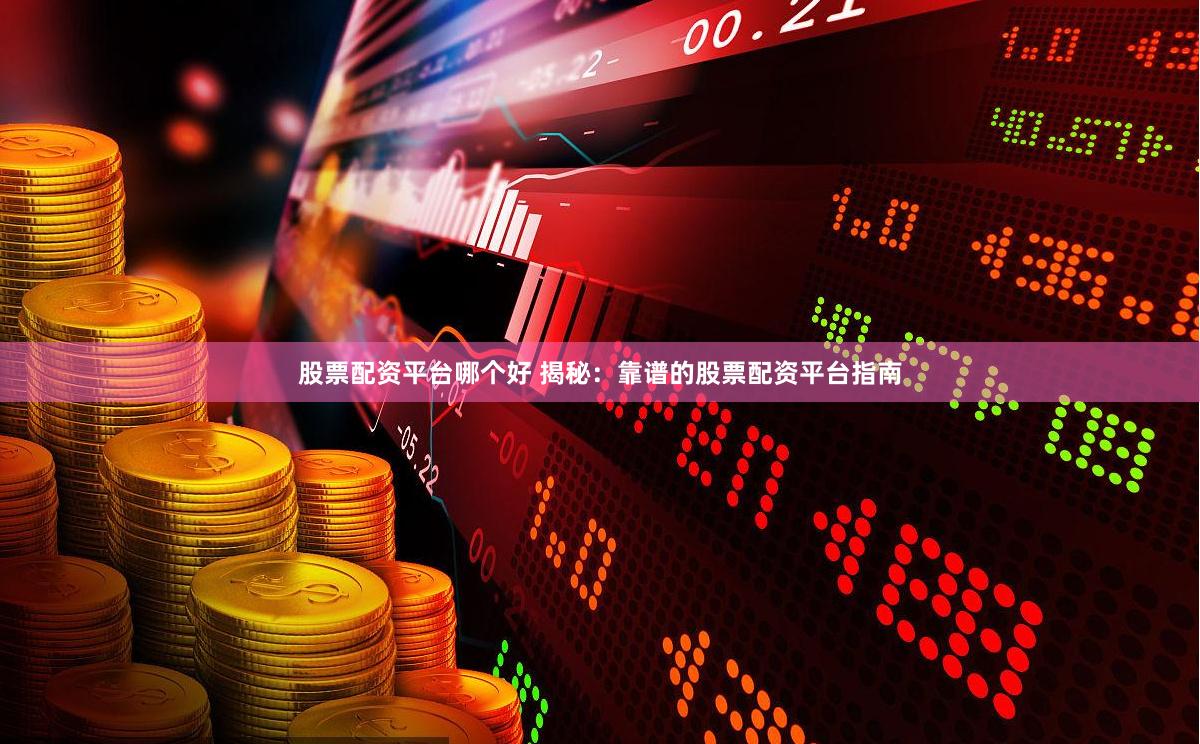 股票配资平台哪个好 揭秘：靠谱的股票配资平台指南