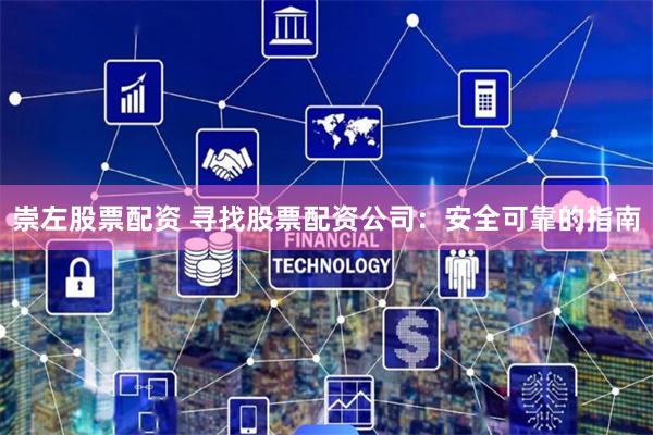 崇左股票配资 寻找股票配资公司：安全可靠的指南
