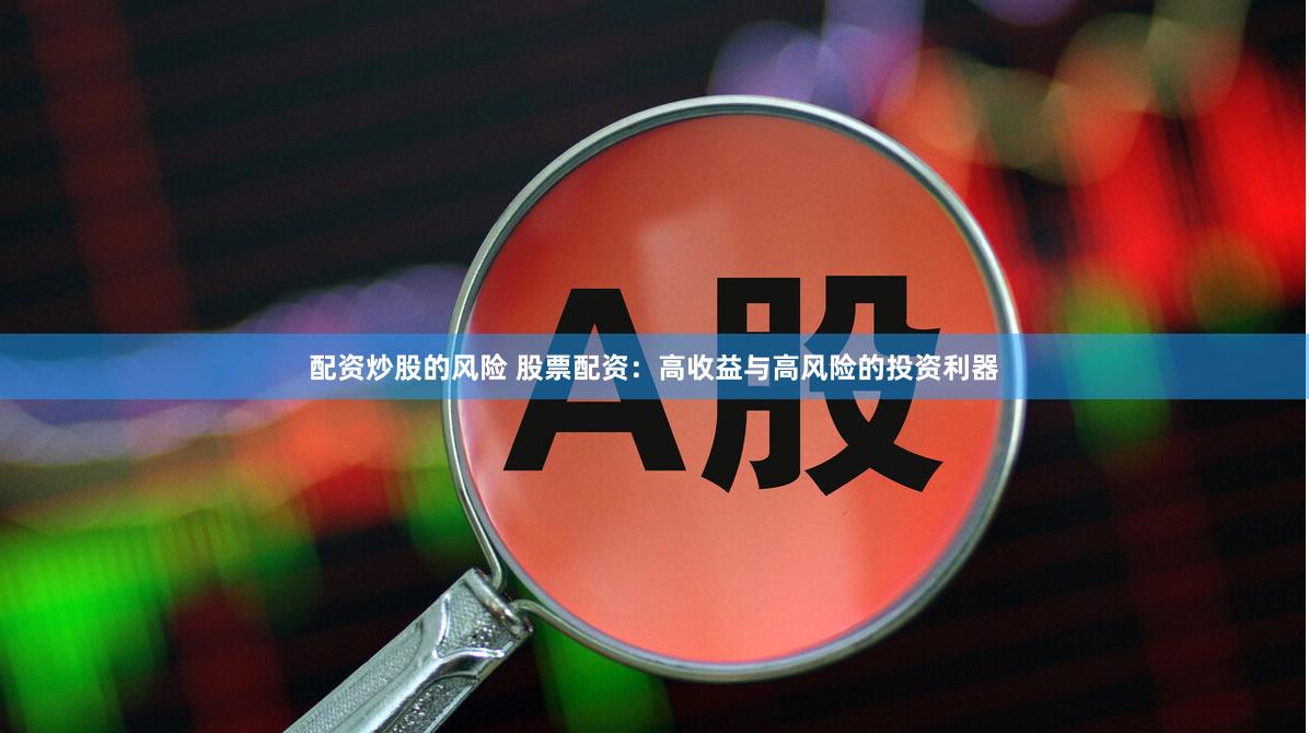 配资炒股的风险 股票配资：高收益与高风险的投资利器