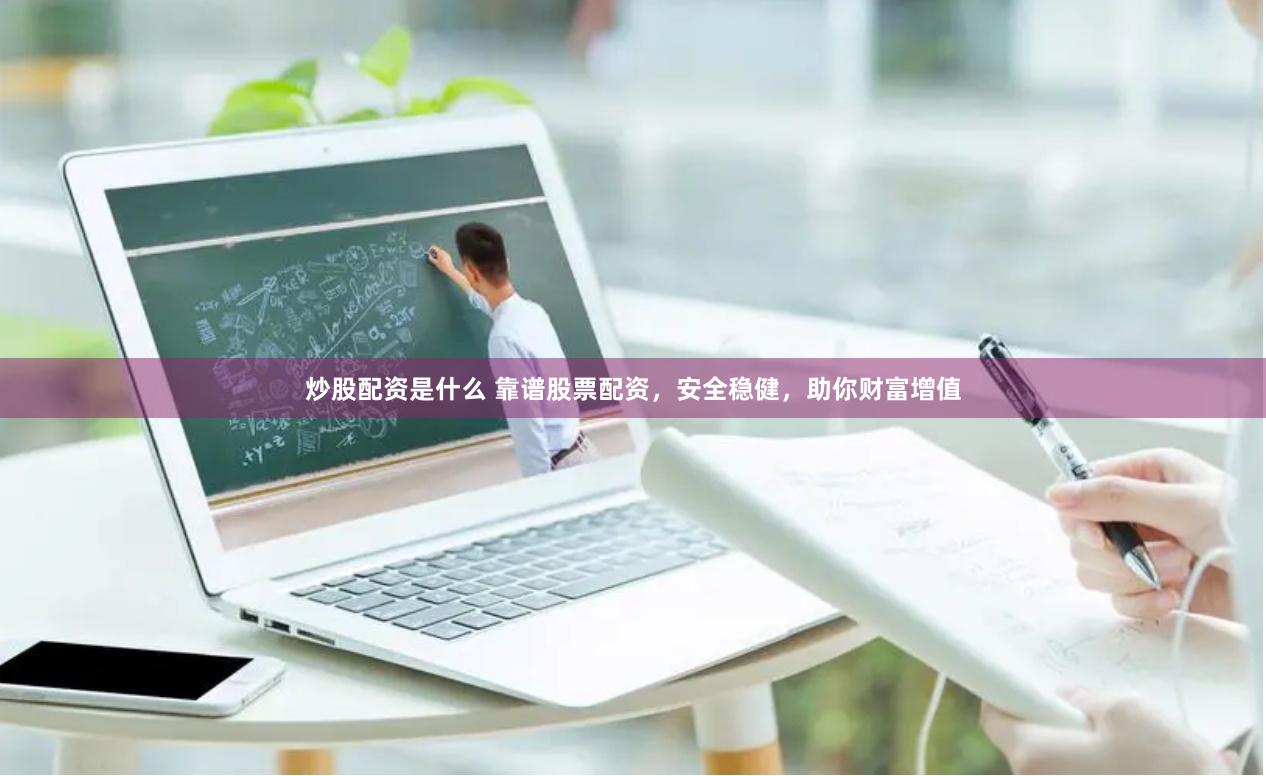 炒股配资是什么 靠谱股票配资，安全稳健，助你财富增值