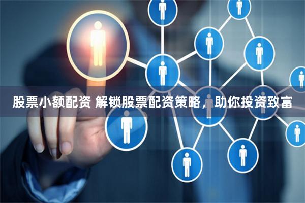 股票小额配资 解锁股票配资策略，助你投资致富