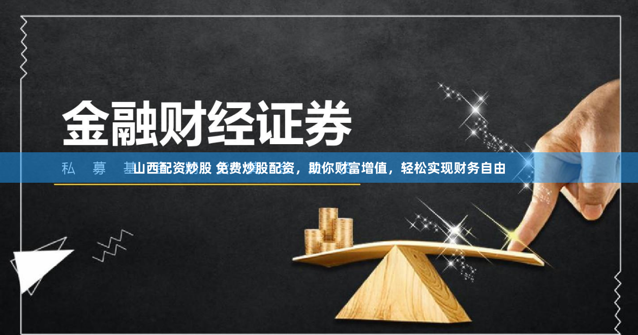 山西配资炒股 免费炒股配资，助你财富增值，轻松实现财务自由