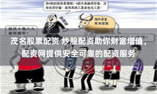 茂名股票配资 炒股配资助你财富增值，配资网提供安全可靠的配资服务