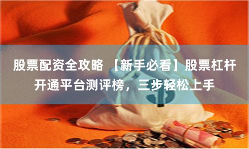 股票配资全攻略 【新手必看】股票杠杆开通平台测评榜，三步轻松上手