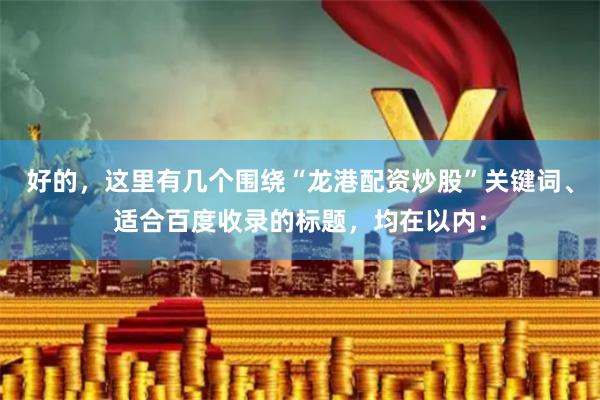 好的，这里有几个围绕“龙港配资炒股”关键词、适合百度收录的标题，均在以内：