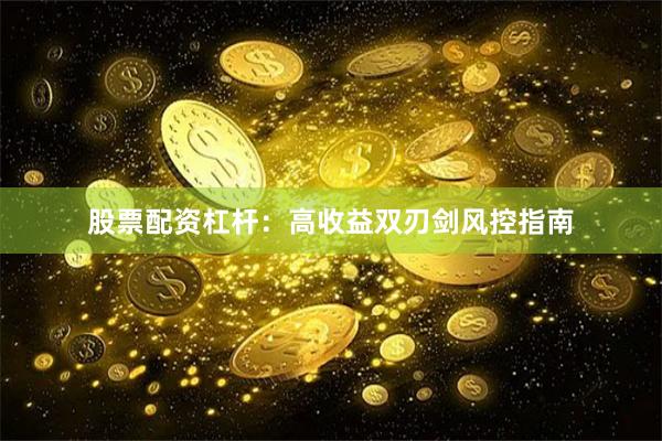 股票配资杠杆：高收益双刃剑风控指南