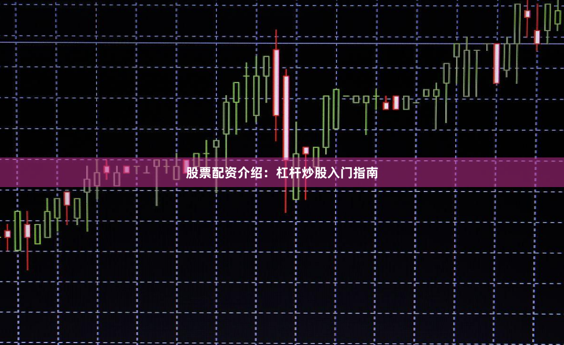 股票配资介绍：杠杆炒股入门指南