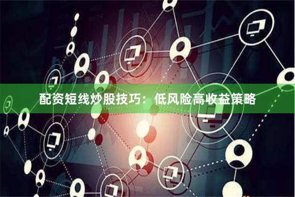 配资短线炒股技巧：低风险高收益策略