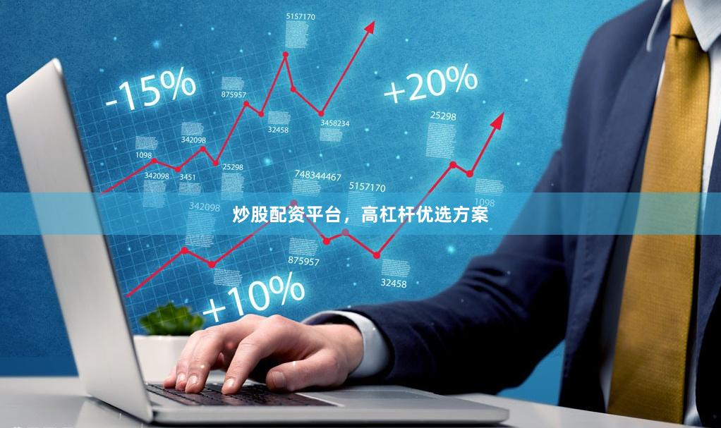 炒股配资平台，高杠杆优选方案