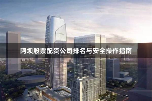 阿坝股票配资公司排名与安全操作指南