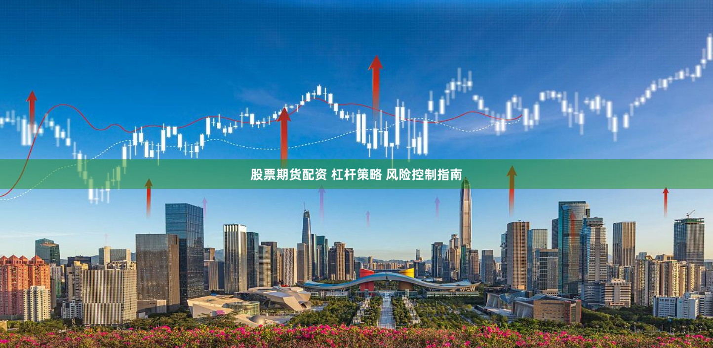 股票期货配资 杠杆策略 风险控制指南