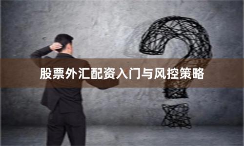 股票外汇配资入门与风控策略