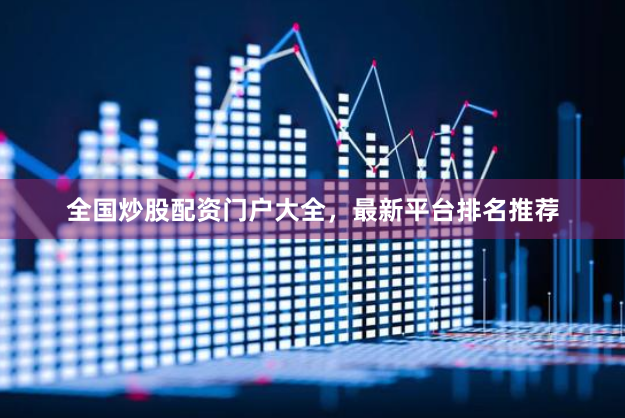 全国炒股配资门户大全，最新平台排名推荐