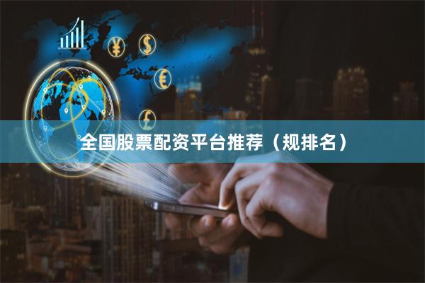 全国股票配资平台推荐（规排名）