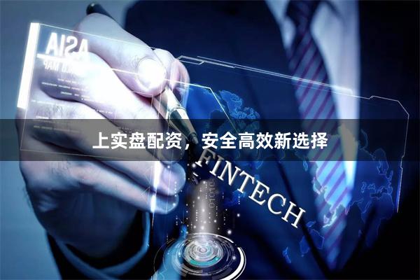 上实盘配资，安全高效新选择