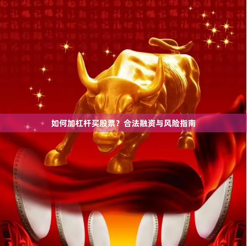 如何加杠杆买股票？合法融资与风险指南