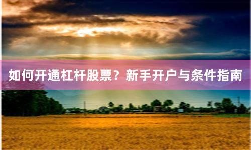 如何开通杠杆股票？新手开户与条件指南