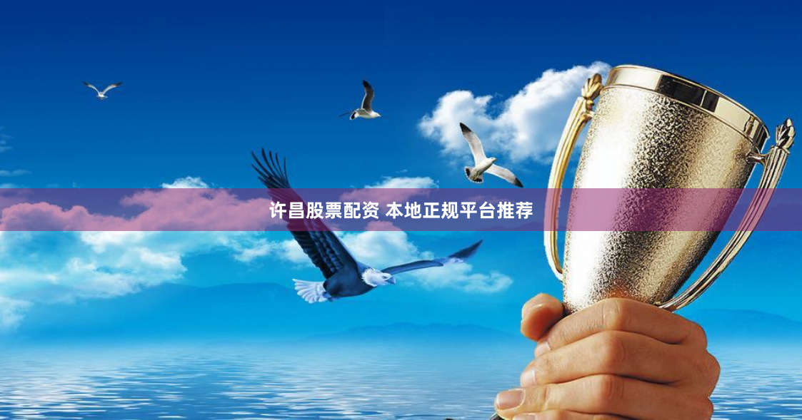许昌股票配资 本地正规平台推荐